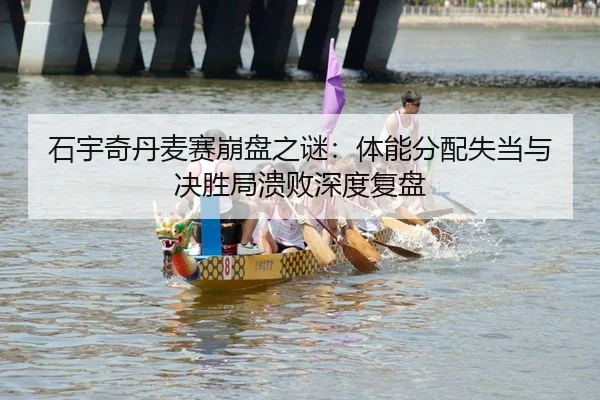 石宇奇丹麦赛崩盘之谜：体能分配失当与决胜局溃败深度复盘